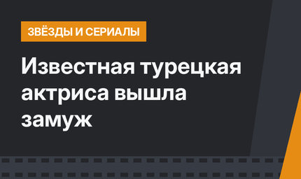 Известная турецкая актриса вышла замуж