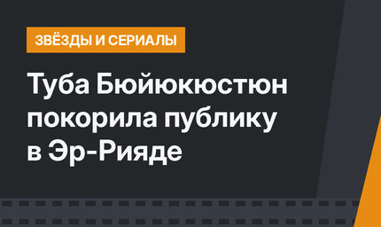 Туба Бюйюкюстюн покорила публику в Эр-Рияде