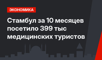 Стамбул за 10 месяцев посетило 399  тыс медицинских туристов