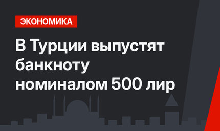 В Турции выпустят банкноту номиналом 500 лир
