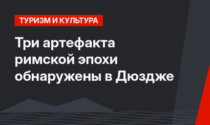 Три артефакта римской эпохи обнаружены в Дюздже