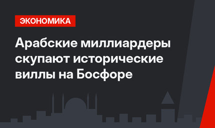 Арабские миллиардеры скупают исторические виллы на Босфоре