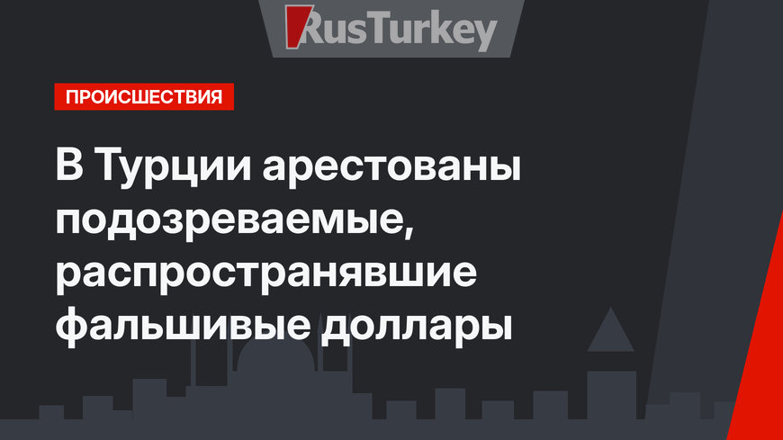 В Турции арестованы подозреваемые, распространявшие фальшивые доллары