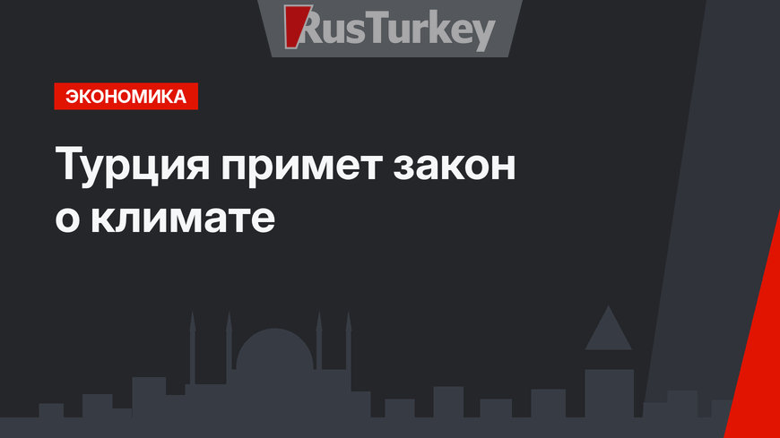 Турция примет закон о климате