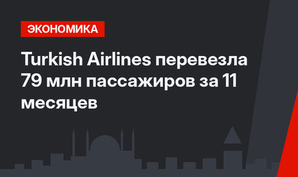 Turkish Airlines перевезла 79 млн пассажиров за 11 месяцев