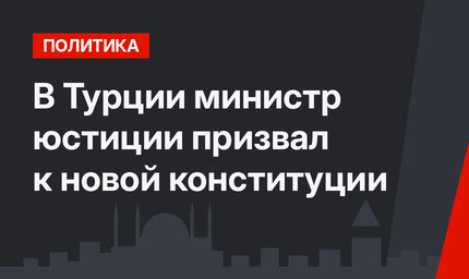 В  Турции  министр юстиции призвал к новой конституции