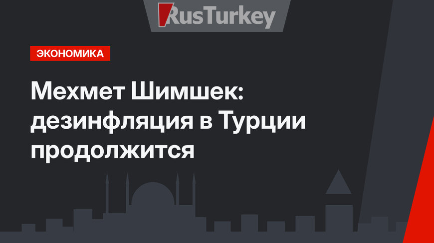 Мехмет Шимшек: дезинфляция в Турции продолжится