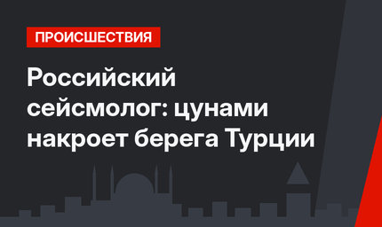 Российский сейсмолог: цунами накроет берега Турции