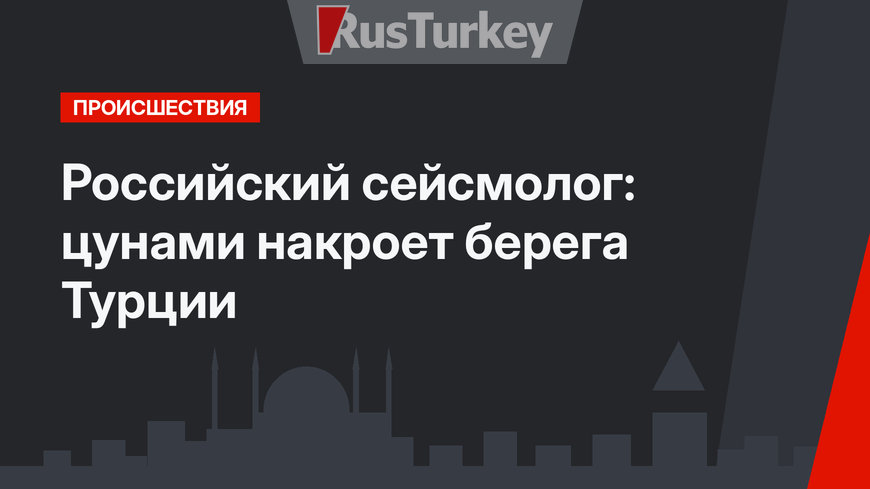 Российский сейсмолог: цунами накроет берега Турции
