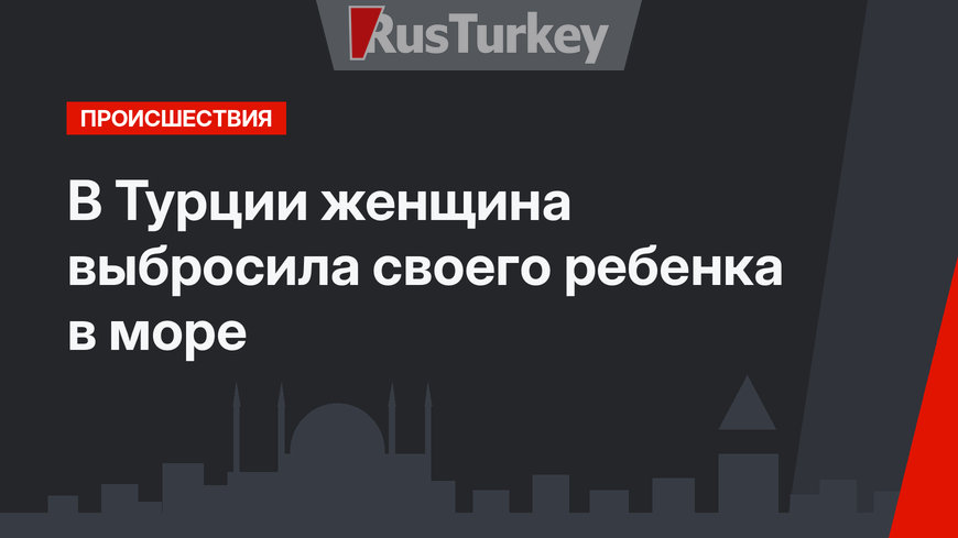 В Турции женщина выбросила своего ребенка в море