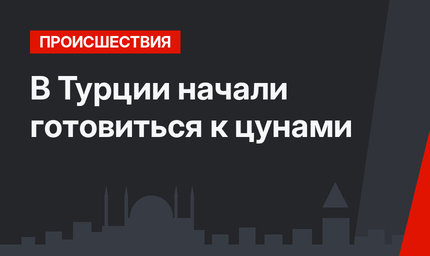 В Турции начали готовиться к цунами