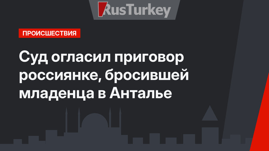 Суд огласил приговор россиянке, бросившей младенца в Анталье