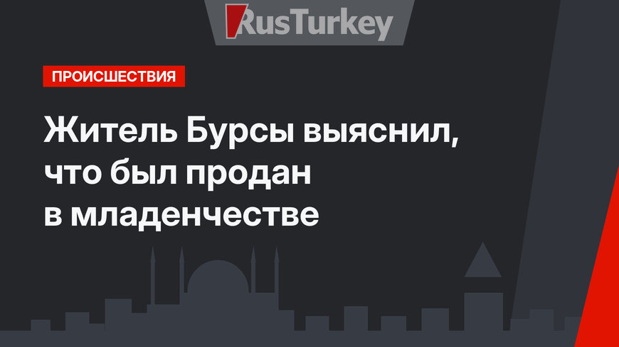 Житель Бурсы выяснил, что был продан в младенчестве