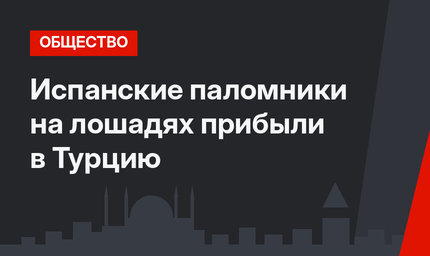 Испанские паломники на лошадях прибыли в Турцию
