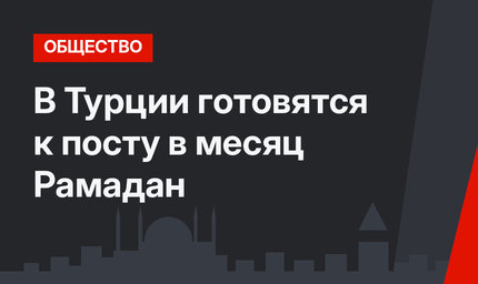 В Турции готовятся к посту в месяц Рамадан