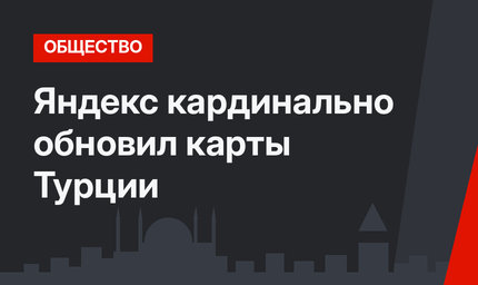 Яндекс кардинально обновил карты Турции