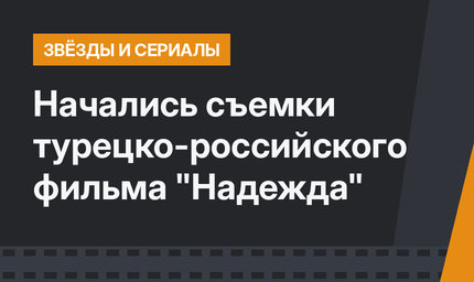 Начались съемки турецко-российского фильма "Надежда"