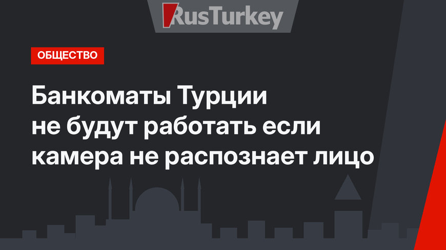 Банкоматы Турции не будут работать если камера не распознает лицо