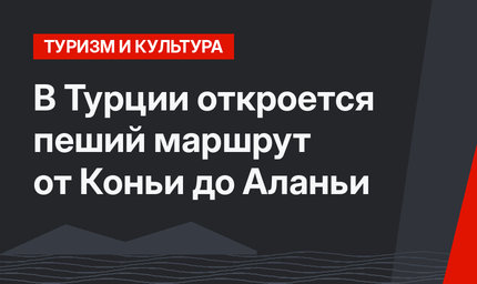 В Турции откроется пеший маршрут от Коньи до Аланьи