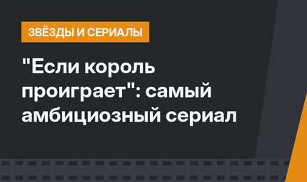 "Если король проиграет": самый амбициозный сериал