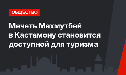 Мечеть Махмутбей в Кастамону становится доступной для туризма