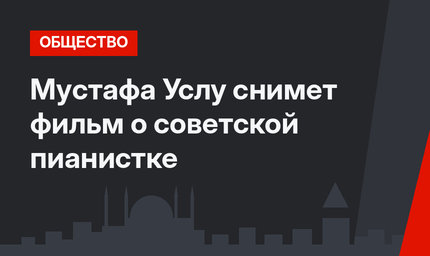 Мустафа Услу снимет фильм о советской пианистке