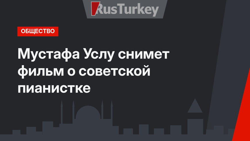 Мустафа Услу снимет фильм о советской пианистке