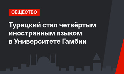 Турецкий стал четвёртым иностранным языком в Университете Гамбии