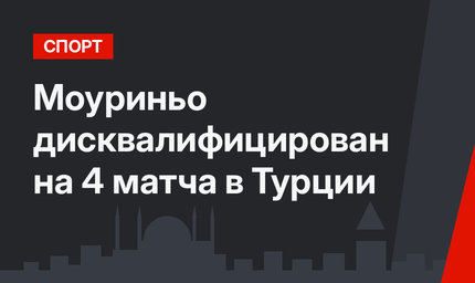 Моуриньо дисквалифицирован на 4 матча в Турции