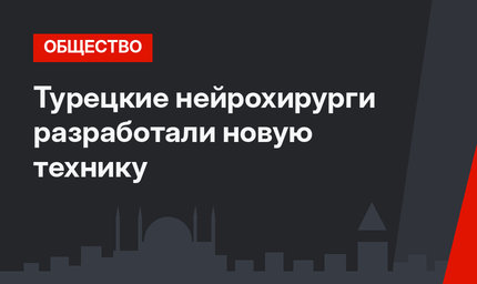Турецкие нейрохирурги разработали новую технику