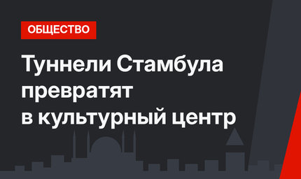 Туннели Стамбула превратят в культурный центр