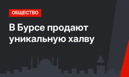В Бурсе продают уникальную халву