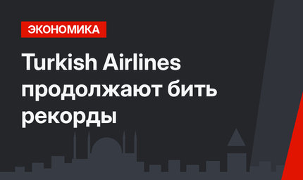 Turkish Airlines  продолжают бить рекорды