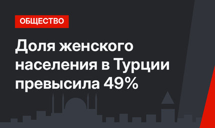 Доля женского населения в Турции превысила 49%