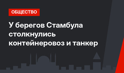 У берегов Стамбула столкнулись контейнеровоз и танкер