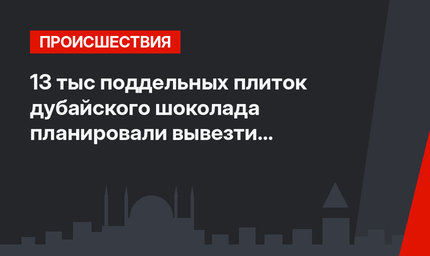 13 тыс поддельных плиток дубайского шоколада планировали вывезти из Турции