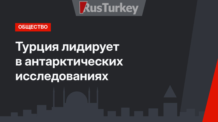 Турция лидирует в антарктических исследованиях