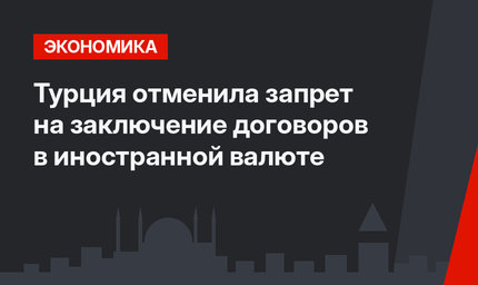 Турция отменила запрет на заключение договоров в иностранной валюте