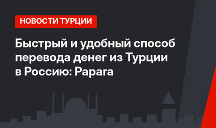 Быстрый и удобный способ перевода денег из Турции в Россию: Papara
