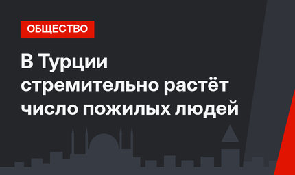 В Турции стремительно растёт число пожилых людей