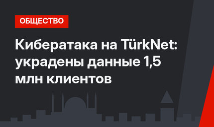 Кибератака на TürkNet: украдены данные 1,5 млн клиентов