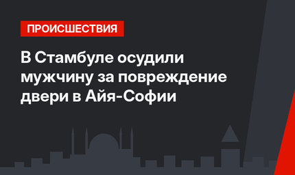 В Стамбуле осудили мужчину за повреждение двери в Айя-Софии