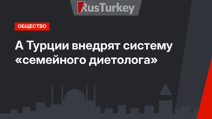 А Турции внедрят систему «семейного диетолога»