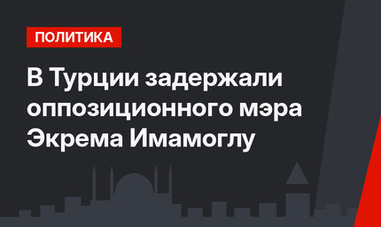 В Турции задержали оппозиционного мэра Экрема Имамоглу