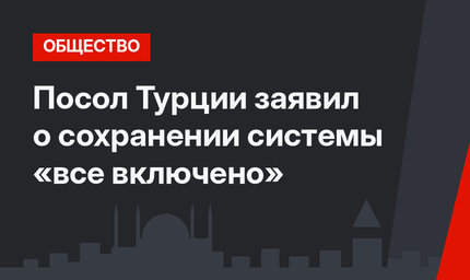 Посол Турции заявил о сохранении системы «все включено»