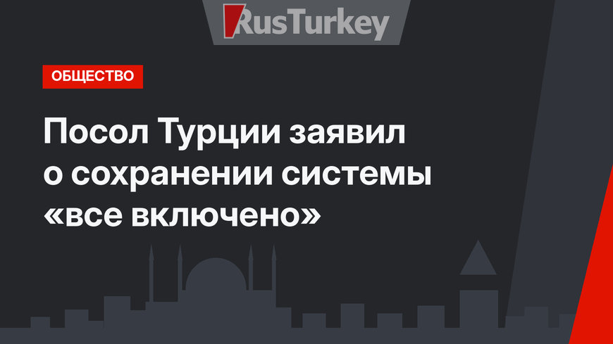 Посол Турции заявил о сохранении системы «все включено»
