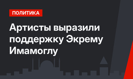 Артисты выразили поддержку Экрему Имамоглу
