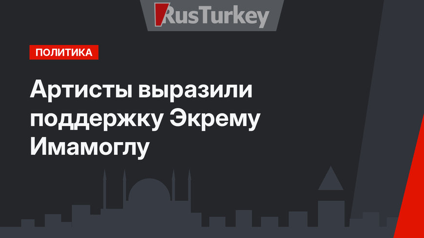 Артисты выразили поддержку Экрему Имамоглу