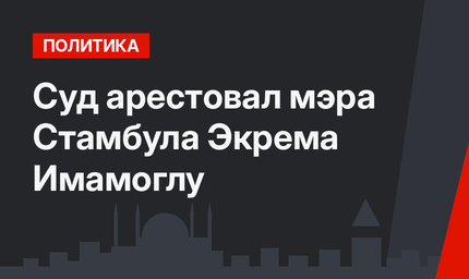 Суд арестовал мэра Стамбула Экрема Имамоглу
