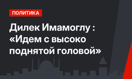 Дилек Имамоглу : «Идем с высоко поднятой головой»